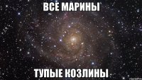 все марины тупые козлины