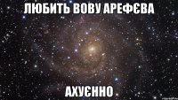 любить вову арефєва ахуєнно