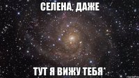 селена, даже тут я вижу тебя*