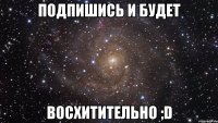 подпишись и будет восхитительно ;d