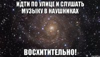 идти по улице и слушать музыку в наушниках восхитительно!