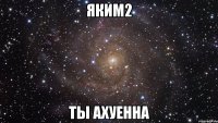 яким2 ты ахуенна