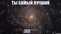 ты самый лучший :))))******