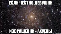 если честно девушки извращенки - ахуены