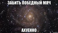 забить победный мяч ахуенно