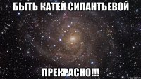 быть катей силантьевой прекрасно!!!