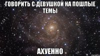 говорить с девушкой на пошлые темы ахуенно