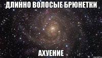 длинно волосые брюнетки ахуение