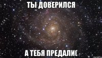 ты доверился а тебя предали(