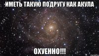 иметь такую подругу как акула охуенно!!!