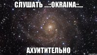 слушать ...::оkrаinа::... ахуитительно