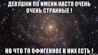 девушки по имени настя очень очень странные ! но что то офигенное в них есть !