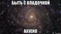 быть с владочкой ахуено