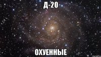 д-20 охуенные