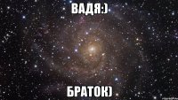 вадя:) браток)