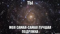 ты моя самая-самая лучшая подружка