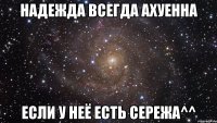 надежда всегда ахуенна если у неё есть сережа^^