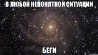 в любой непонятной ситуации беги