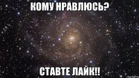 кому нравлюсь? ставте лайк!!