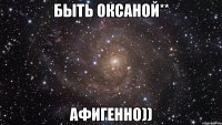 быть оксаной** афигенно))