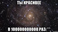 ты красивее в 100000000000 раз:***