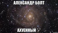 александр болт ахуенный *-*