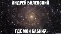 андрей билевский где мои бабки?