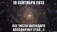 10 сентября 2013 все числа календаря аплодируют стоя...:)