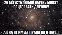 26 августа любой парень может поцеловать девушку а она не имеет права на отказ;)