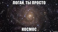 логан, ты просто космос