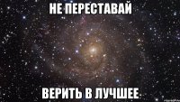 не переставай верить в лучшее