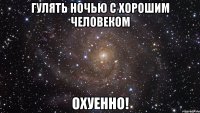 гулять ночью с хорошим человеком охуенно!