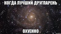 когда лучший другпарень охуенно