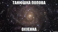 танюшка попова охуенна