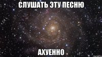 слушать эту песню ахуенно