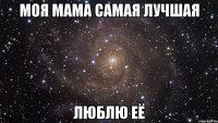 моя мама самая лучшая люблю её