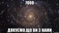 7000 дякуємо,що ви з нами