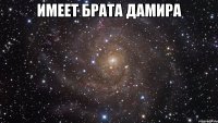 имеет брата дамира 