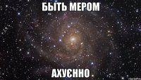 быть мером ахуєнно