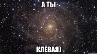 а ты клёвая)