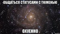 общаться статусами с тюменью охуенно