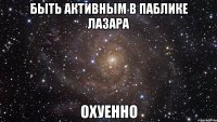 быть активным в паблике лазара охуенно