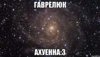 гаврелюк ахуенна:3