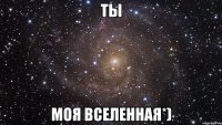 ты моя вселенная*)