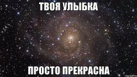 твоя улыбка просто прекрасна