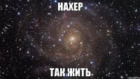 нахер так жить