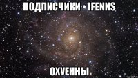 подписчики • ifenns охуенны