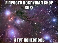 я просто послушал chop suey и тут понеслось