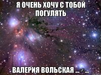 я очень хочу с тобой погулять валерия вольская ...∞...