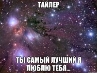 тайлер ты самый лучший я люблю тебя...